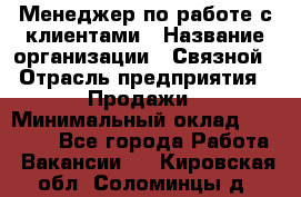 Менеджер по работе с клиентами › Название организации ­ Связной › Отрасль предприятия ­ Продажи › Минимальный оклад ­ 38 000 - Все города Работа » Вакансии   . Кировская обл.,Соломинцы д.